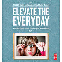 Focal Book: Elevate the Everyday: A Photographic Guide to Picturing Motherhood