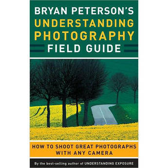 Amphoto Book: Bryan Peterson's Understanding Photography Field Guide: How to Shoot Great Photographs With Any Camera