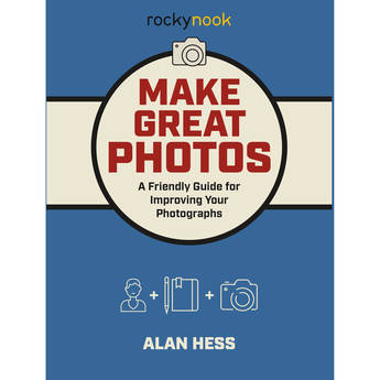 Alan Hess Make Great Photos: A Friendly Guide for Improving Your Photographs