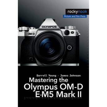 Darrell Young/James Johnson's Mastering the Olympus OM-D E-M5 Mark II