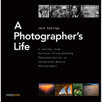 Jack Dykinga A Photographer's Life: A Journey from Pulitzer Prize-Winning Photojournalist to Celebrated Nature Photography