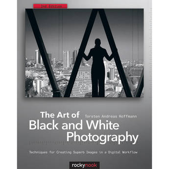 Torsten Andreas Hoffmann The Art of Black and White Photography, 2nd Edition: Techniques for Creating Superb Images in a Digital Workflow