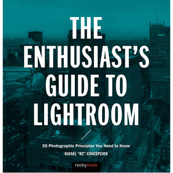 Rafael Concepcion The Enthusiast's Guide to Lightroom: 55 Photographic Principles You Need to Know