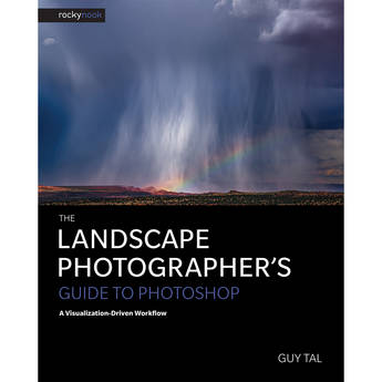 Guy Tal The Landscape Photographer's Guide to Photoshop: A Visualization-Driven Workflow