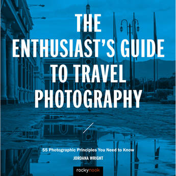 Jordana Wright The Enthusiast's Guide to Travel Photography: 55 Photographic Principles You Need to Know