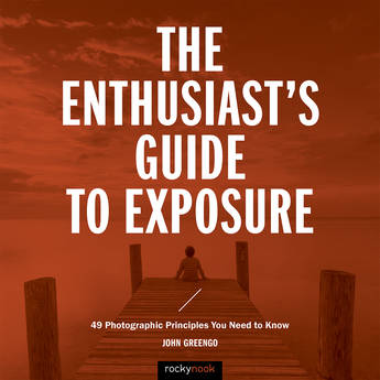 John Greengo The Enthusiast's Guide to Exposure: 49 Photographic Principles You Need Know