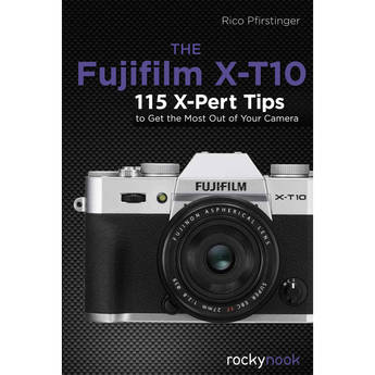 Rico Pfirstinger The Fujifilm X-T10: 115 X-Pert Tips to Get the Most Out of Your Camera