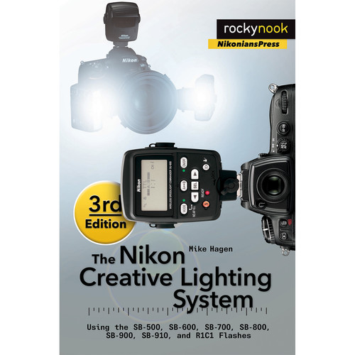 Mike Hagen The Nikon Creative Lighting System 3rd Edition: Using the SB-500 SB-600 SB-700 SB-800 SB-900 SB-910 and R1C1 Flashes